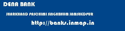 DENA BANK  JHARKHAND PASCHIMI SINGHBHUM JAMSHEDPUR   banks information 